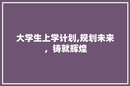 大学生上学计划,规划未来，铸就辉煌