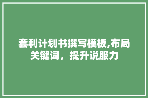 套利计划书撰写模板,布局关键词，提升说服力