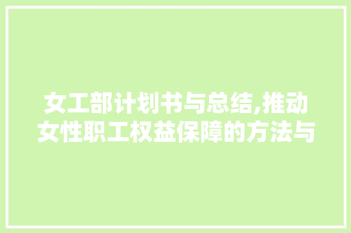 女工部计划书与总结,推动女性职工权益保障的方法与思考 书信范文