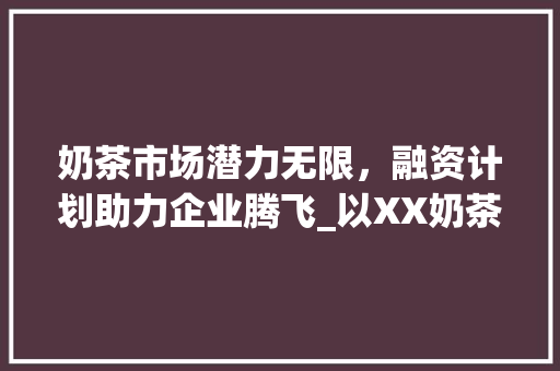 奶茶市场潜力无限，融资计划助力企业腾飞_以XX奶茶为例