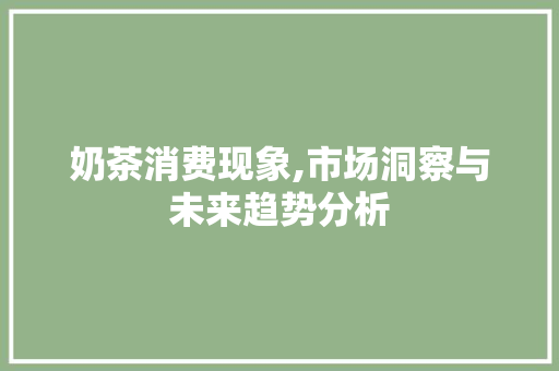 奶茶消费现象,市场洞察与未来趋势分析