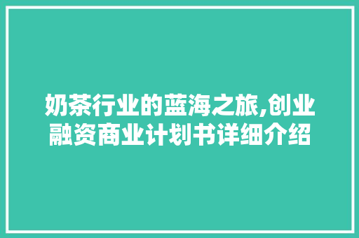 奶茶行业的蓝海之旅,创业融资商业计划书详细介绍 致辞范文