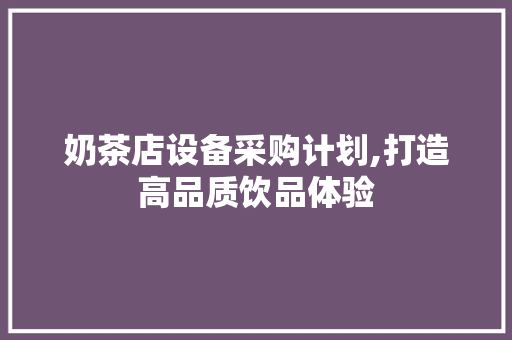 奶茶店设备采购计划,打造高品质饮品体验