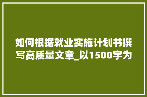 如何根据就业实施计划书撰写高质量文章_以1500字为例