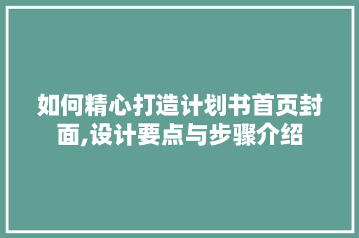 如何精心打造计划书首页封面,设计要点与步骤介绍