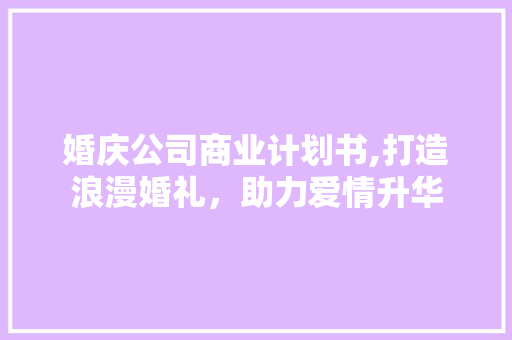 婚庆公司商业计划书,打造浪漫婚礼，助力爱情升华 求职信范文