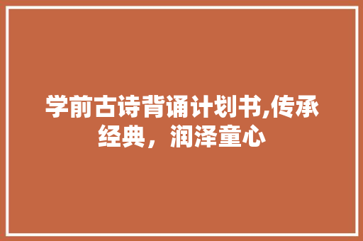 学前古诗背诵计划书,传承经典，润泽童心