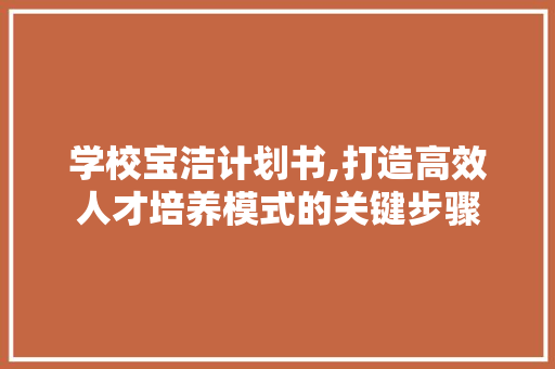 学校宝洁计划书,打造高效人才培养模式的关键步骤 职场范文