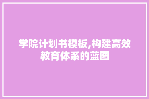 学院计划书模板,构建高效教育体系的蓝图 学术范文