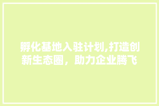 孵化基地入驻计划,打造创新生态圈，助力企业腾飞