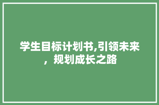 学生目标计划书,引领未来，规划成长之路