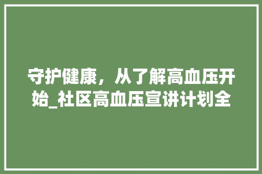 守护健康，从了解高血压开始_社区高血压宣讲计划全面解读