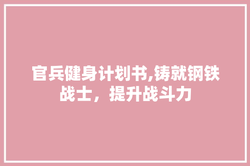 官兵健身计划书,铸就钢铁战士，提升战斗力 申请书范文