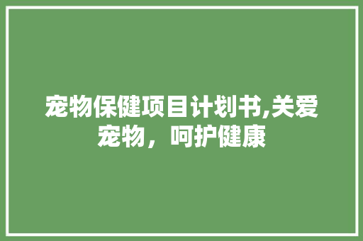 宠物保健项目计划书,关爱宠物，呵护健康