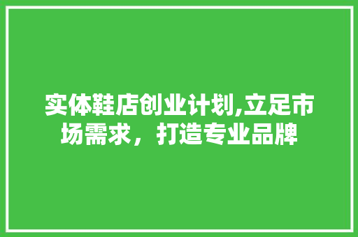 实体鞋店创业计划,立足市场需求，打造专业品牌 简历范文