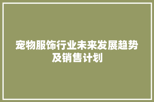 宠物服饰行业未来发展趋势及销售计划