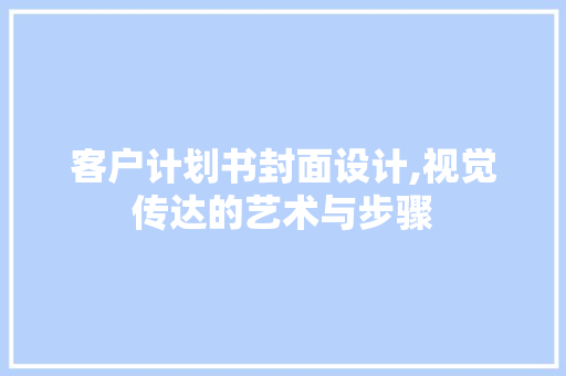 客户计划书封面设计,视觉传达的艺术与步骤