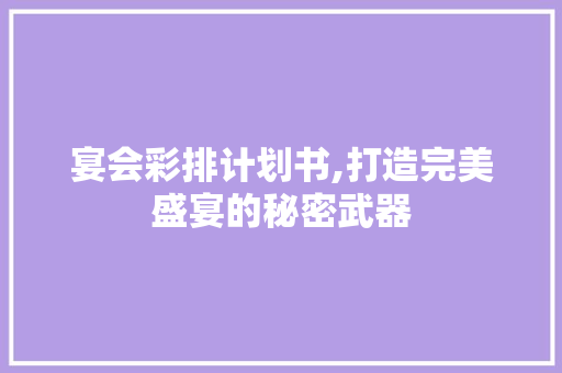 宴会彩排计划书,打造完美盛宴的秘密武器