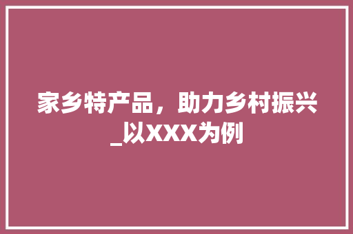 家乡特产品，助力乡村振兴_以XXX为例