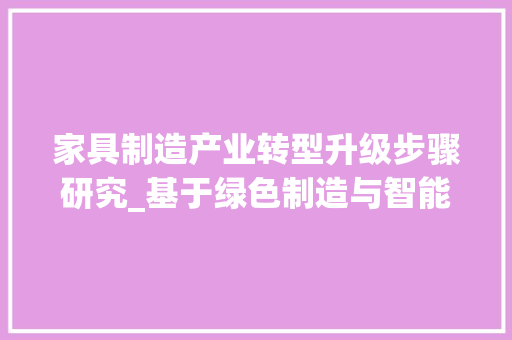 家具制造产业转型升级步骤研究_基于绿色制造与智能化生产