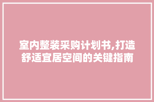 室内整装采购计划书,打造舒适宜居空间的关键指南