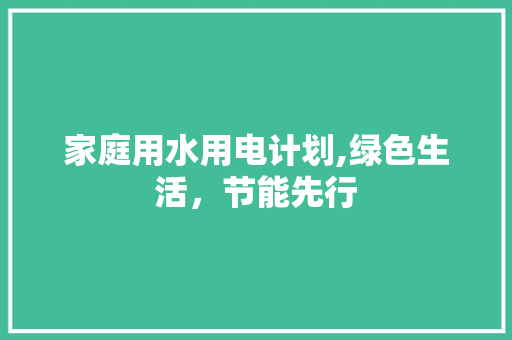 家庭用水用电计划,绿色生活，节能先行