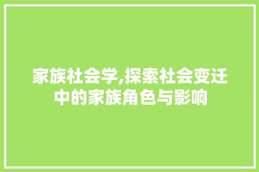 家族社会学,探索社会变迁中的家族角色与影响