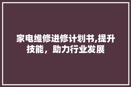 家电维修进修计划书,提升技能，助力行业发展 论文范文