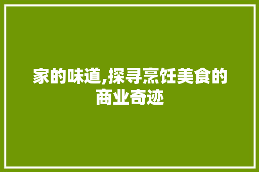 家的味道,探寻烹饪美食的商业奇迹