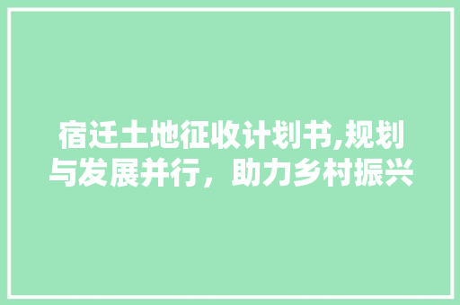 宿迁土地征收计划书,规划与发展并行，助力乡村振兴 报告范文