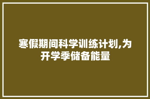 寒假期间科学训练计划,为开学季储备能量