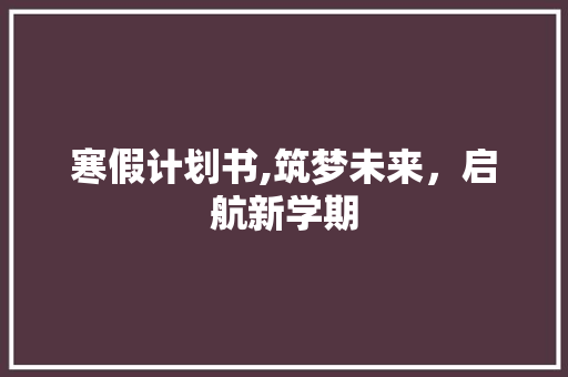 寒假计划书,筑梦未来，启航新学期