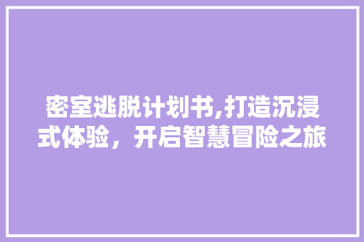 密室逃脱计划书,打造沉浸式体验，开启智慧冒险之旅 商务邮件范文