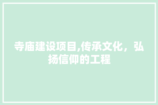 寺庙建设项目,传承文化，弘扬信仰的工程