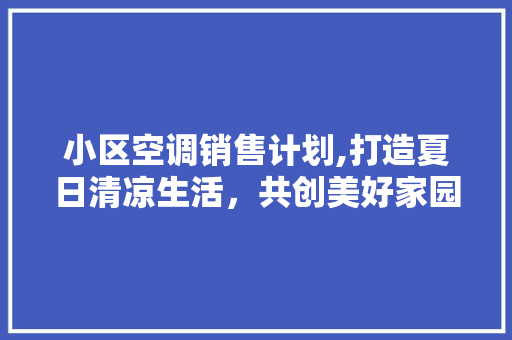 小区空调销售计划,打造夏日清凉生活，共创美好家园