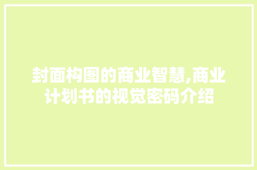 封面构图的商业智慧,商业计划书的视觉密码介绍