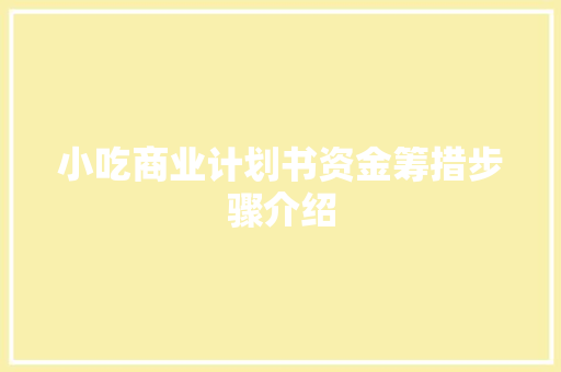 小吃商业计划书资金筹措步骤介绍 申请书范文