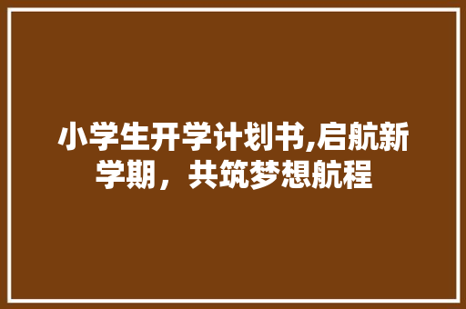 小学生开学计划书,启航新学期，共筑梦想航程