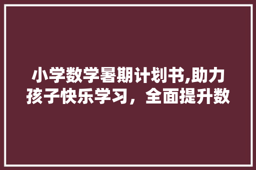 小学数学暑期计划书,助力孩子快乐学习，全面提升数学素养