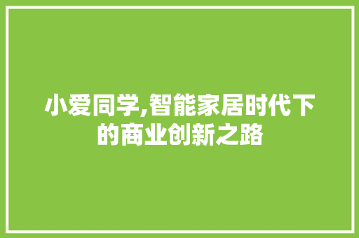 小爱同学,智能家居时代下的商业创新之路