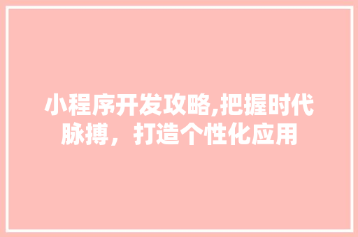 小程序开发攻略,把握时代脉搏，打造个性化应用