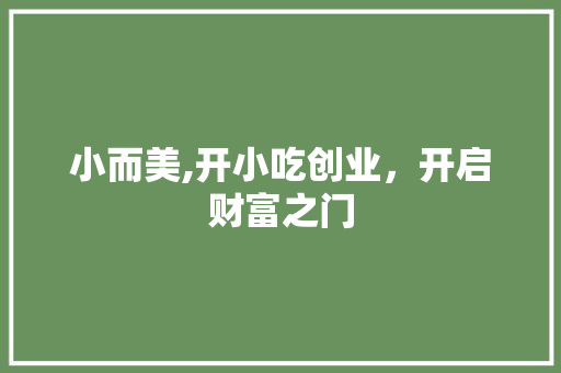 小而美,开小吃创业，开启财富之门