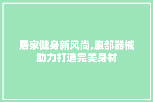 居家健身新风尚,腹部器械助力打造完美身材