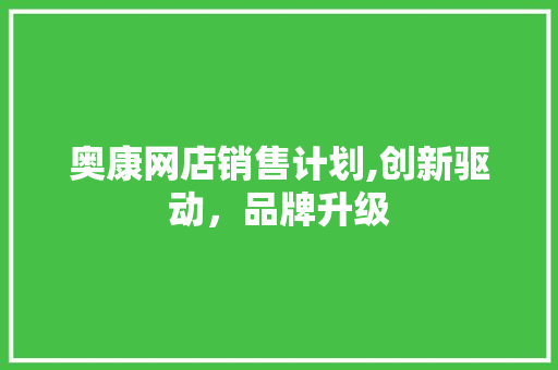 奥康网店销售计划,创新驱动，品牌升级