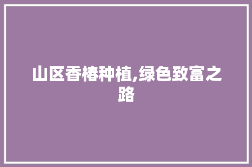 山区香椿种植,绿色致富之路