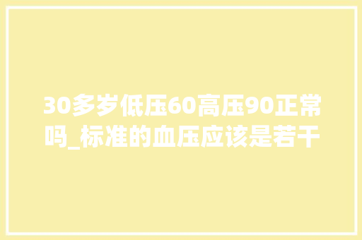 30多岁低压60高压90正常吗_标准的血压应该是若干正常人什么是血压高值