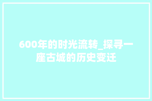 600年的时光流转_探寻一座古城的历史变迁