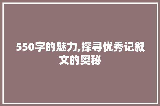 550字的魅力,探寻优秀记叙文的奥秘