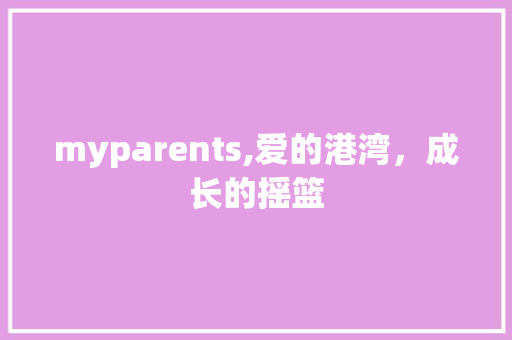 myparents,爱的港湾，成长的摇篮