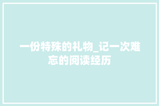 一份特殊的礼物_记一次难忘的阅读经历